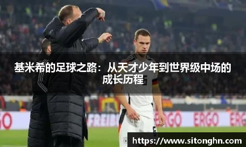 基米希的足球之路：从天才少年到世界级中场的成长历程