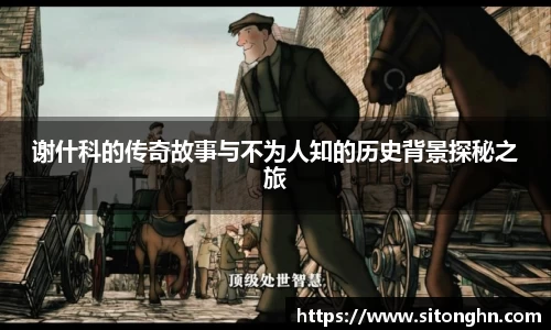 谢什科的传奇故事与不为人知的历史背景探秘之旅