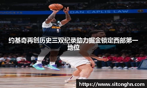 约基奇再创历史三双纪录助力掘金锁定西部第一地位