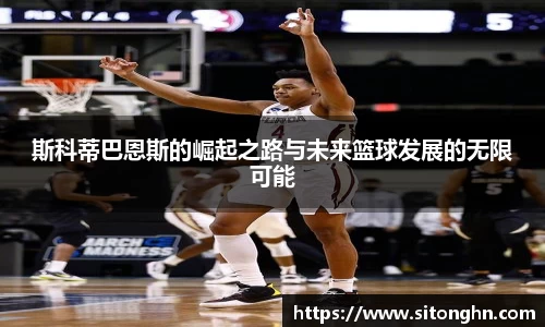 斯科蒂巴恩斯的崛起之路与未来篮球发展的无限可能
