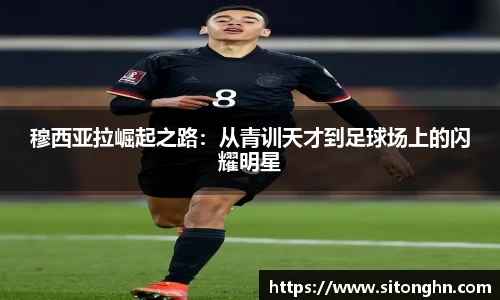 穆西亚拉崛起之路：从青训天才到足球场上的闪耀明星
