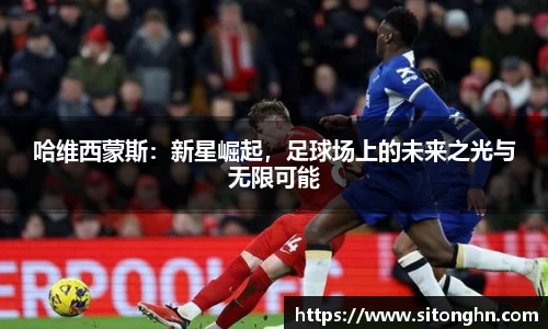 哈维西蒙斯：新星崛起，足球场上的未来之光与无限可能